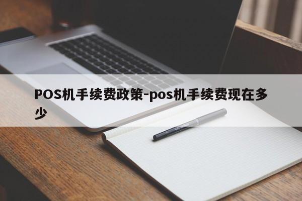天长POS机手续费政策-pos机手续费现在多少